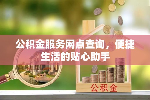 易门公积金服务网点查询，便捷生活的贴心助手