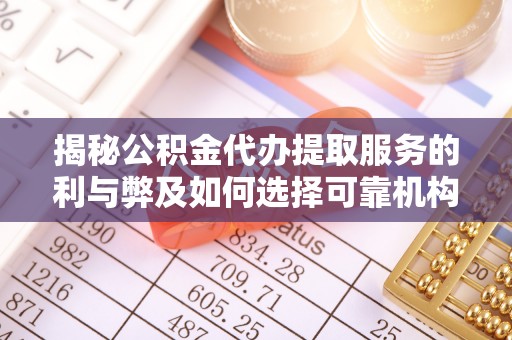 易门揭秘公积金代办提取服务的利与弊及如何选择可靠机构