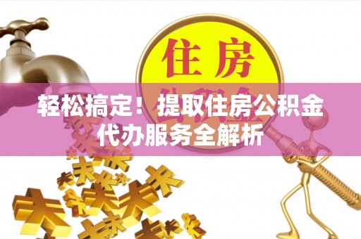 易门轻松搞定！提取住房公积金代办服务全解析