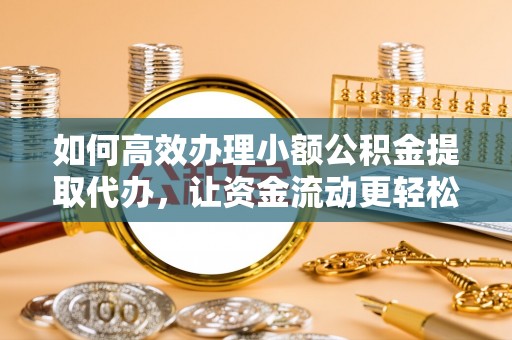 易门如何高效办理小额公积金提取代办，让资金流动更轻松