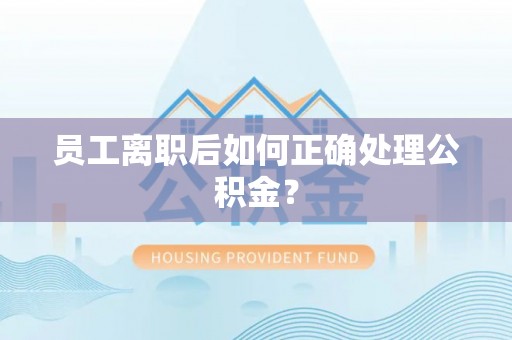 易门员工离职后如何正确处理公积金？