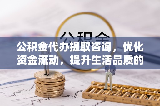 易门公积金代办提取咨询，优化资金流动，提升生活品质的明智选择
