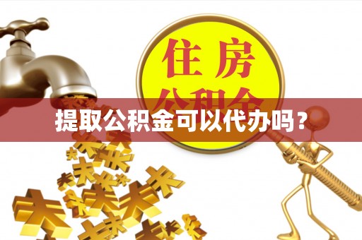 易门提取公积金可以代办吗？