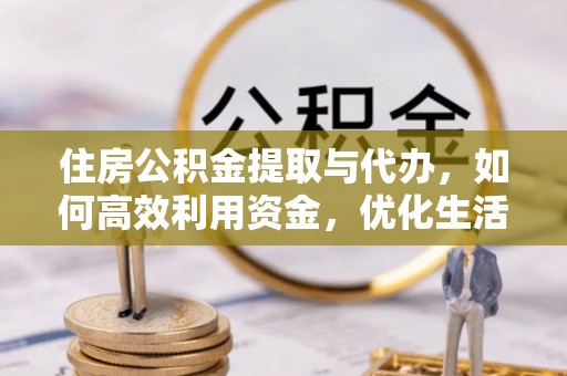 易门住房公积金提取与代办，如何高效利用资金，优化生活品质
