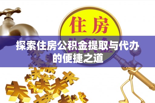 易门探索住房公积金提取与代办的便捷之道