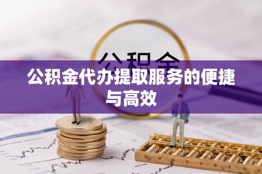 易门公积金代办提取服务的便捷与高效