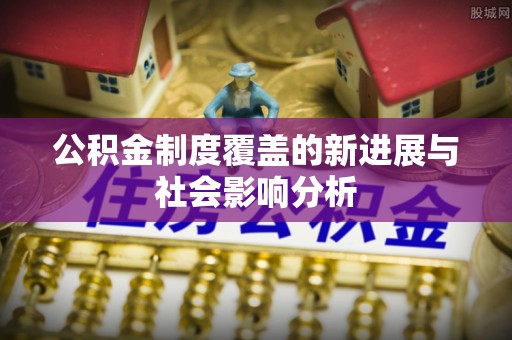易门公积金制度覆盖的新进展与社会影响分析