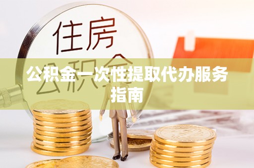 易门公积金一次性提取代办服务指南