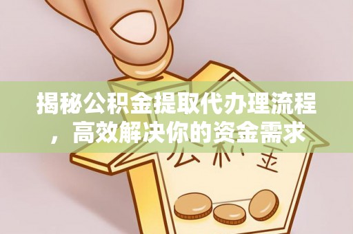 易门揭秘公积金提取代办理流程，高效解决你的资金需求