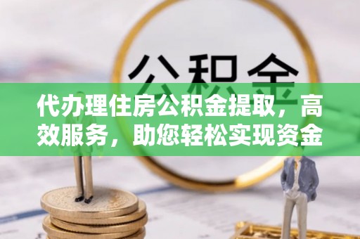 易门代办理住房公积金提取，高效服务，助您轻松实现资金流转