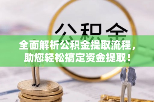 易门全面解析公积金提取流程，助您轻松搞定资金提取！