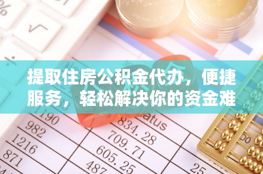 易门提取住房公积金代办，便捷服务，轻松解决你的资金难题