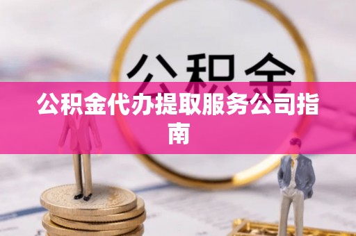 易门公积金代办提取服务公司指南