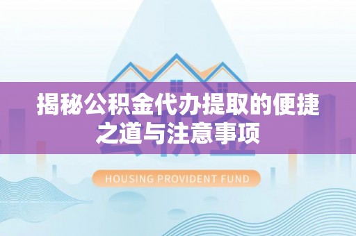 易门揭秘公积金代办提取的便捷之道与注意事项