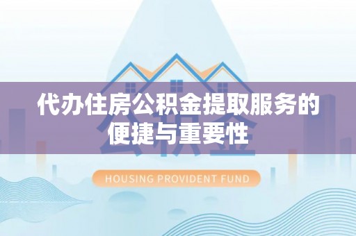易门代办住房公积金提取服务的便捷与重要性