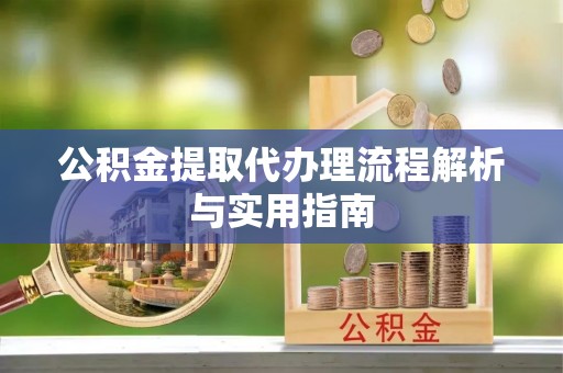 易门公积金提取代办理流程解析与实用指南