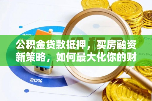 易门公积金贷款抵押，买房融资新策略，如何最大化你的财务自由