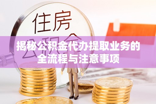 易门揭秘公积金代办提取业务的全流程与注意事项