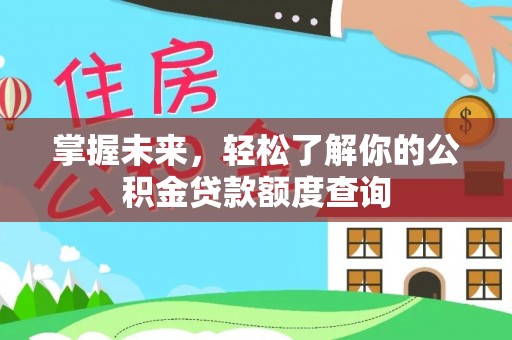 易门掌握未来，轻松了解你的公积金贷款额度查询