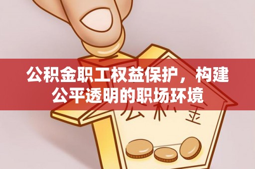 易门公积金职工权益保护，构建公平透明的职场环境