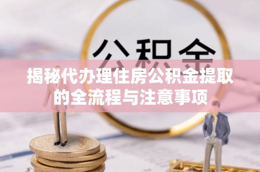 易门揭秘代办理住房公积金提取的全流程与注意事项