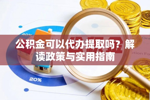 易门公积金可以代办提取吗？解读政策与实用指南