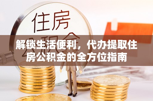 易门解锁生活便利，代办提取住房公积金的全方位指南