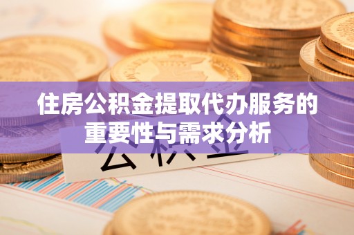 易门住房公积金提取代办服务的重要性与需求分析
