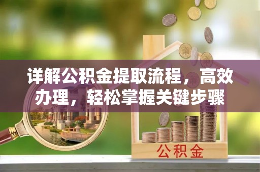 易门详解公积金提取流程，高效办理，轻松掌握关键步骤