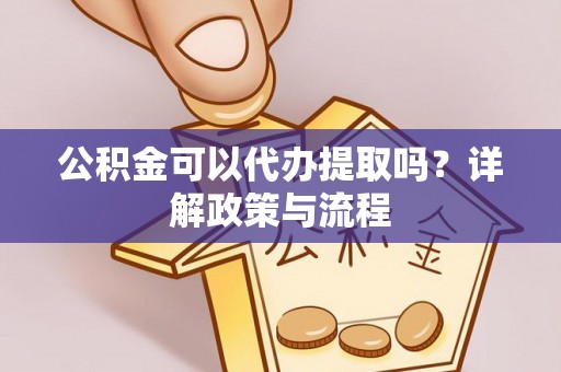 易门公积金可以代办提取吗？详解政策与流程