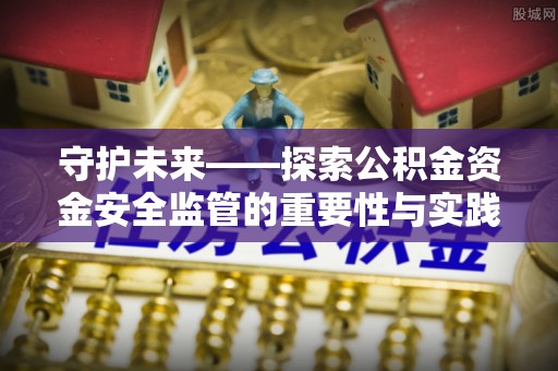 易门守护未来——探索公积金资金安全监管的重要性与实践路径
