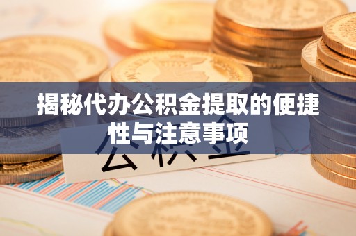 易门揭秘代办公积金提取的便捷性与注意事项