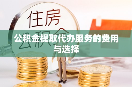 易门公积金提取代办服务的费用与选择