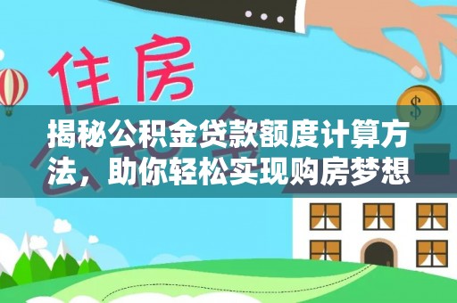易门揭秘公积金贷款额度计算方法，助你轻松实现购房梦想