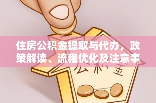 易门住房公积金提取与代办，政策解读、流程优化及注意事项