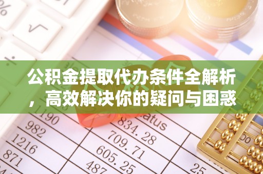 易门公积金提取代办条件全解析，高效解决你的疑问与困惑