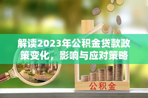 易门解读2023年公积金贷款政策变化，影响与应对策略