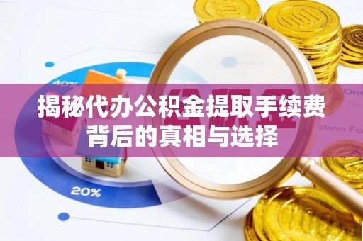 易门揭秘代办公积金提取手续费背后的真相与选择