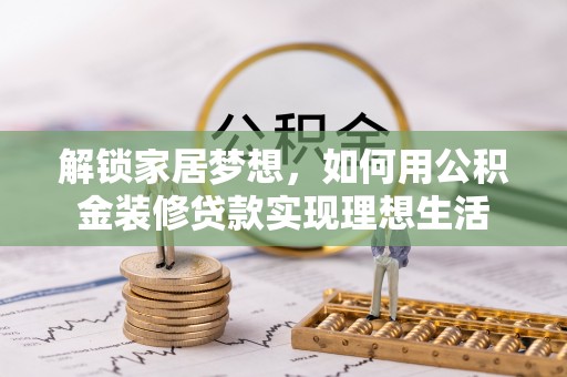 易门解锁家居梦想，如何用公积金装修贷款实现理想生活