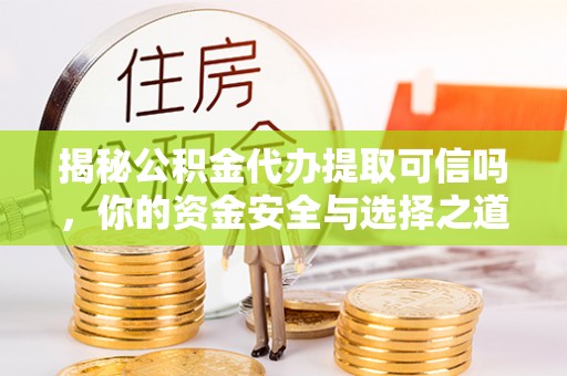 易门揭秘公积金代办提取可信吗，你的资金安全与选择之道