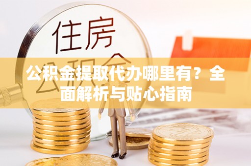 易门公积金提取代办哪里有？全面解析与贴心指南
