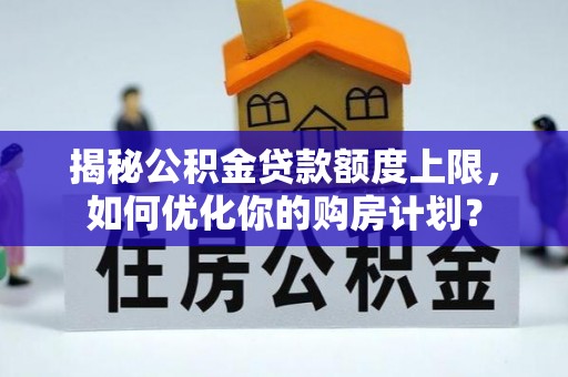 易门揭秘公积金贷款额度上限，如何优化你的购房计划？
