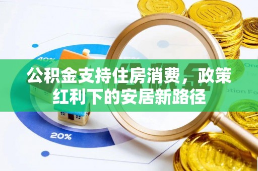 易门公积金支持住房消费，政策红利下的安居新路径