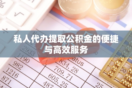 易门私人代办提取公积金的便捷与高效服务