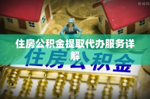 易门住房公积金提取代办服务详解