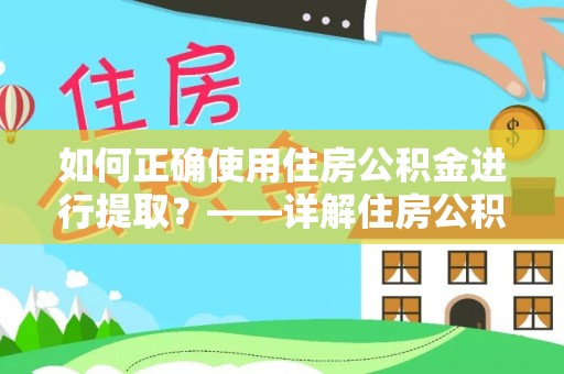 易门如何正确使用住房公积金进行提取？——详解住房公积金代办提取流程与注意事项