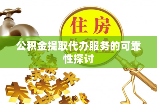 易门公积金提取代办服务的可靠性探讨