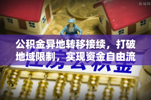 易门公积金异地转移接续，打破地域限制，实现资金自由流动