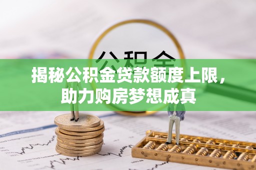 易门揭秘公积金贷款额度上限，助力购房梦想成真
