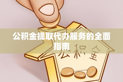 易门公积金提取代办服务的全面指南